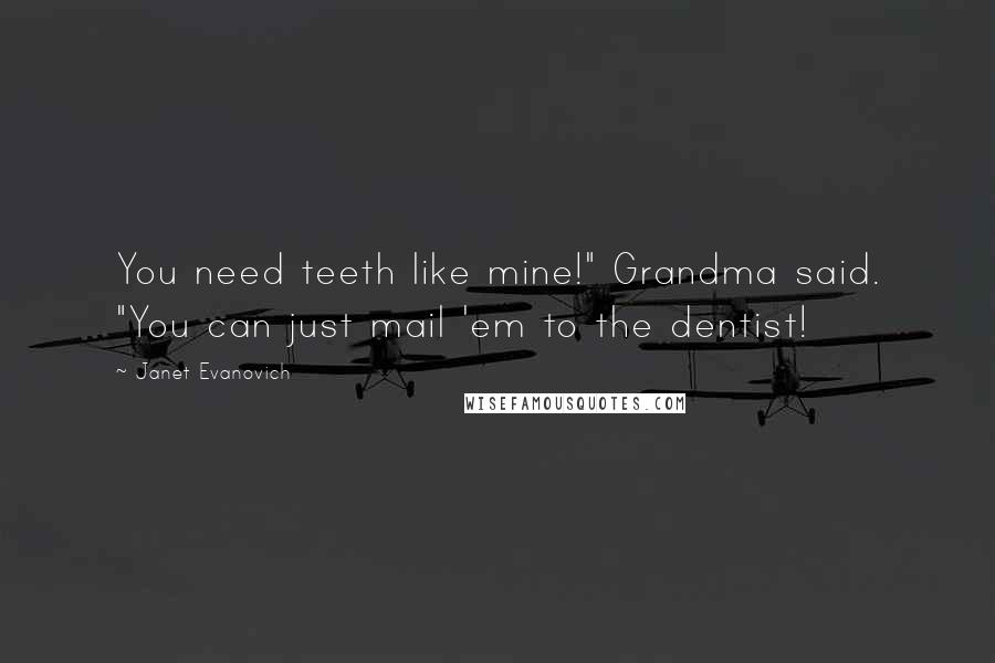 Janet Evanovich Quotes: You need teeth like mine!" Grandma said. "You can just mail 'em to the dentist!