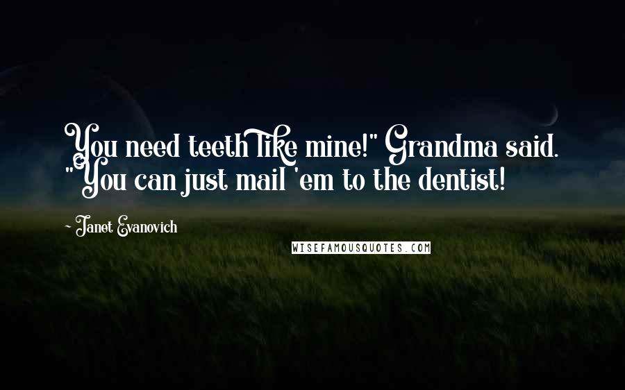 Janet Evanovich Quotes: You need teeth like mine!" Grandma said. "You can just mail 'em to the dentist!