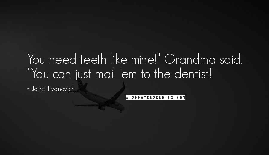 Janet Evanovich Quotes: You need teeth like mine!" Grandma said. "You can just mail 'em to the dentist!