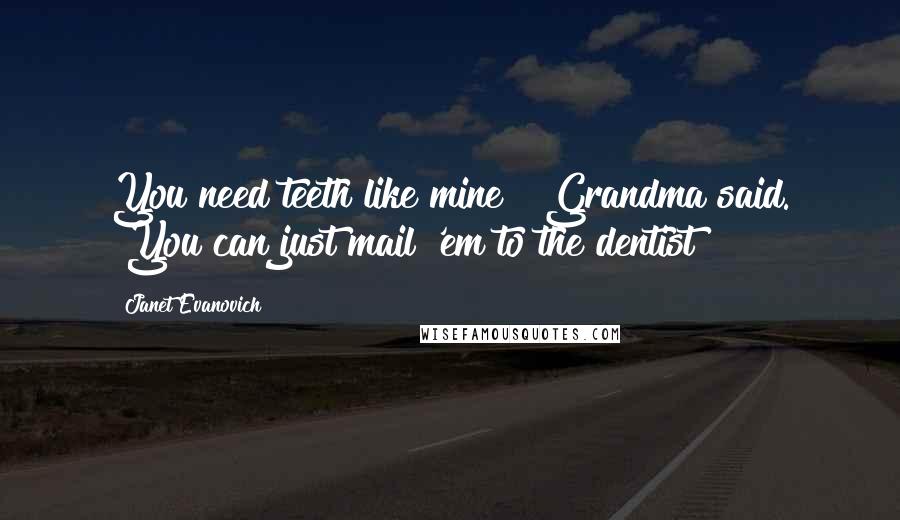 Janet Evanovich Quotes: You need teeth like mine!" Grandma said. "You can just mail 'em to the dentist!