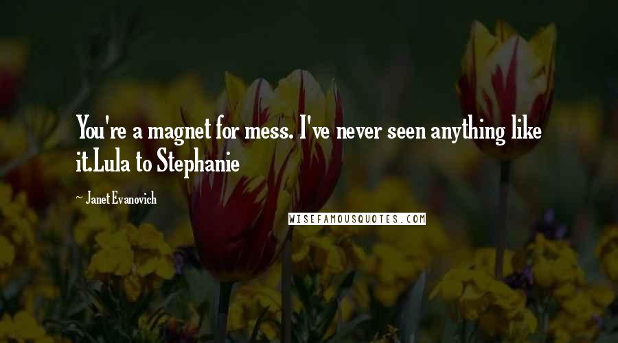 Janet Evanovich Quotes: You're a magnet for mess. I've never seen anything like it.Lula to Stephanie