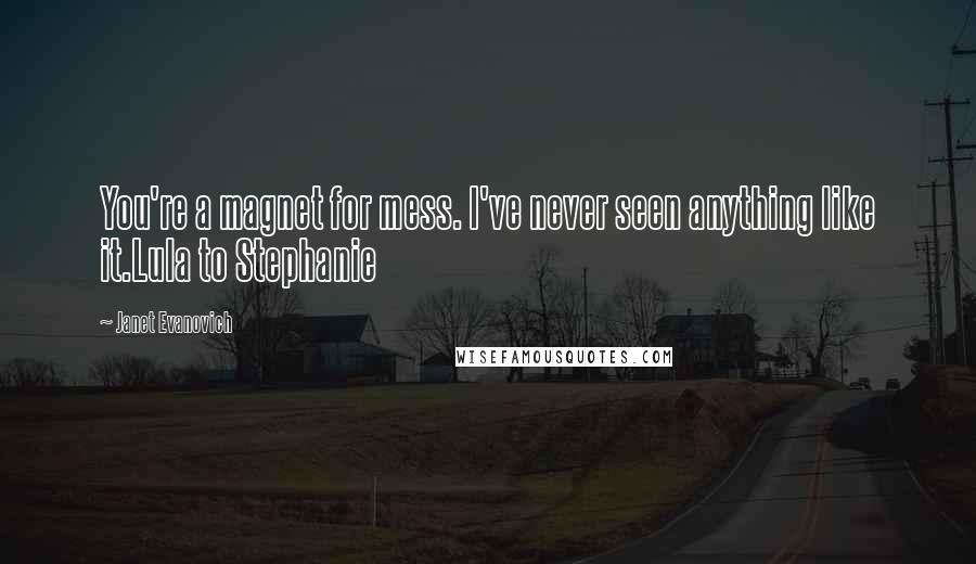 Janet Evanovich Quotes: You're a magnet for mess. I've never seen anything like it.Lula to Stephanie