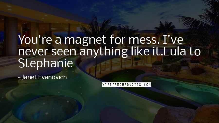 Janet Evanovich Quotes: You're a magnet for mess. I've never seen anything like it.Lula to Stephanie