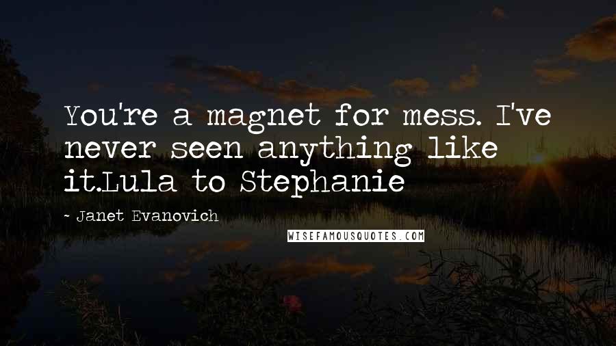 Janet Evanovich Quotes: You're a magnet for mess. I've never seen anything like it.Lula to Stephanie