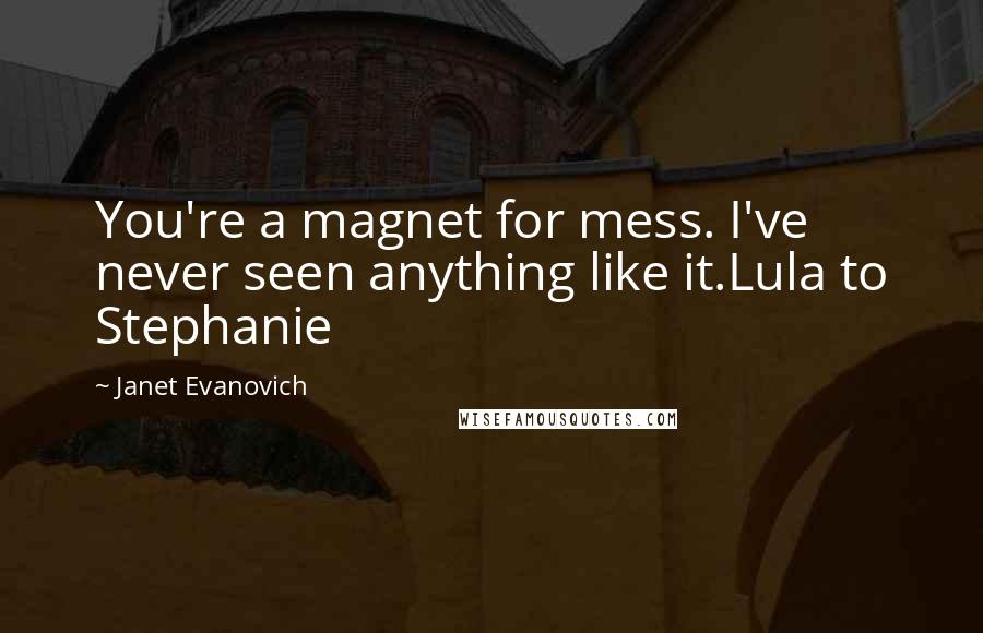 Janet Evanovich Quotes: You're a magnet for mess. I've never seen anything like it.Lula to Stephanie