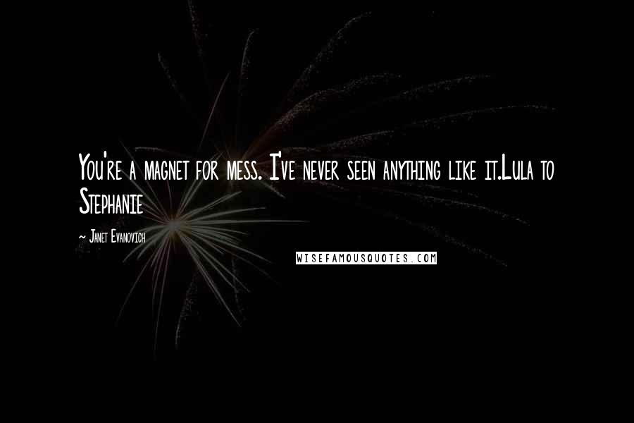 Janet Evanovich Quotes: You're a magnet for mess. I've never seen anything like it.Lula to Stephanie