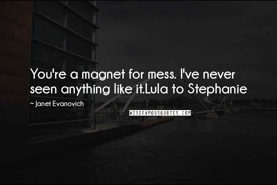 Janet Evanovich Quotes: You're a magnet for mess. I've never seen anything like it.Lula to Stephanie