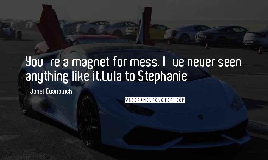 Janet Evanovich Quotes: You're a magnet for mess. I've never seen anything like it.Lula to Stephanie