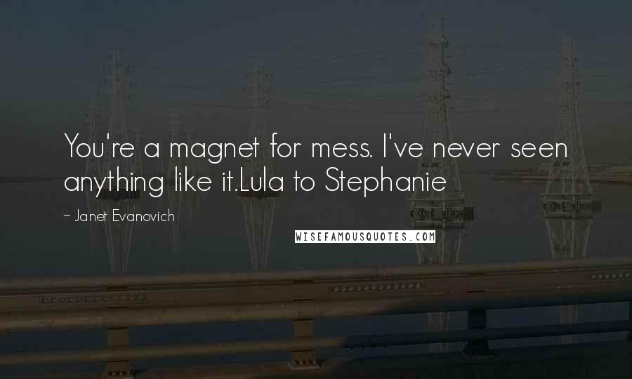 Janet Evanovich Quotes: You're a magnet for mess. I've never seen anything like it.Lula to Stephanie