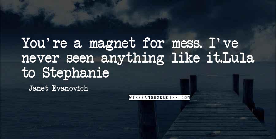 Janet Evanovich Quotes: You're a magnet for mess. I've never seen anything like it.Lula to Stephanie