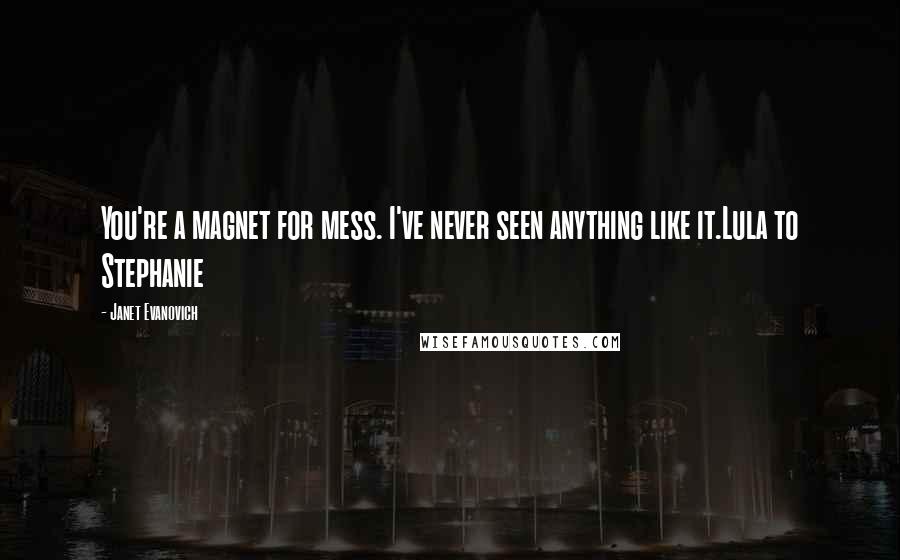 Janet Evanovich Quotes: You're a magnet for mess. I've never seen anything like it.Lula to Stephanie