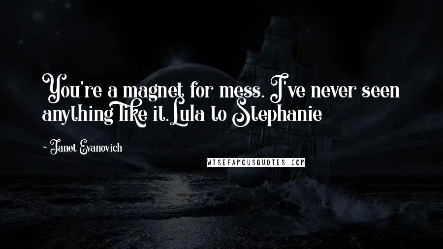 Janet Evanovich Quotes: You're a magnet for mess. I've never seen anything like it.Lula to Stephanie