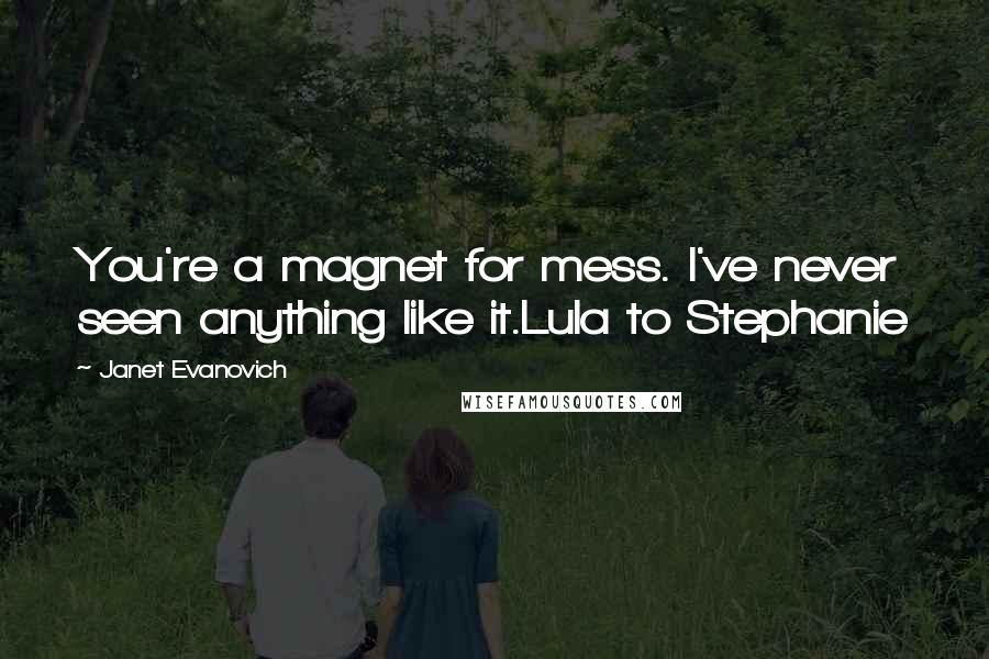 Janet Evanovich Quotes: You're a magnet for mess. I've never seen anything like it.Lula to Stephanie