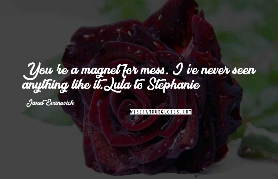 Janet Evanovich Quotes: You're a magnet for mess. I've never seen anything like it.Lula to Stephanie