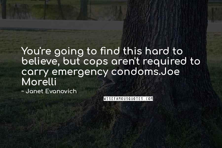 Janet Evanovich Quotes: You're going to find this hard to believe, but cops aren't required to carry emergency condoms.Joe Morelli