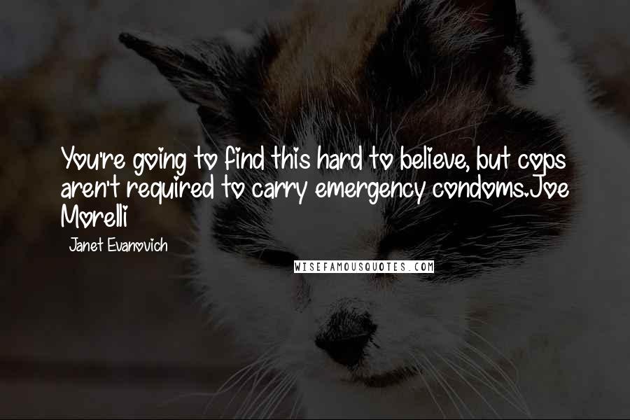 Janet Evanovich Quotes: You're going to find this hard to believe, but cops aren't required to carry emergency condoms.Joe Morelli