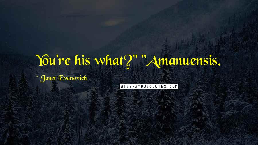 Janet Evanovich Quotes: You're his what?" "Amanuensis.