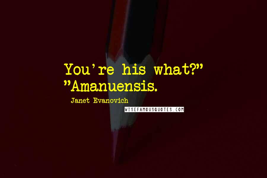 Janet Evanovich Quotes: You're his what?" "Amanuensis.