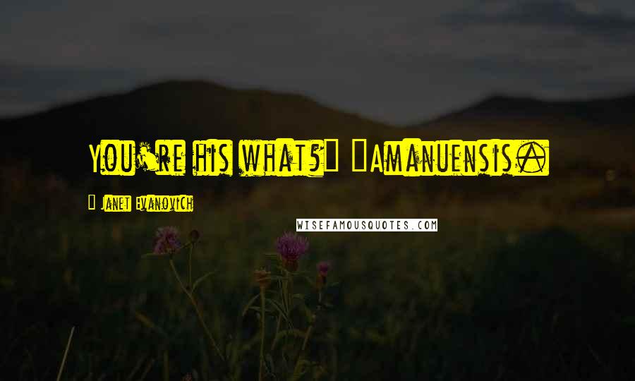Janet Evanovich Quotes: You're his what?" "Amanuensis.