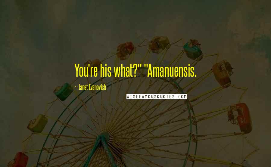 Janet Evanovich Quotes: You're his what?" "Amanuensis.