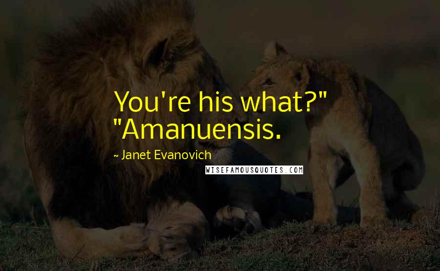 Janet Evanovich Quotes: You're his what?" "Amanuensis.