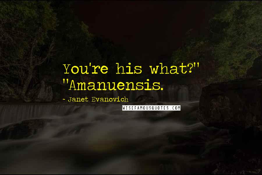 Janet Evanovich Quotes: You're his what?" "Amanuensis.