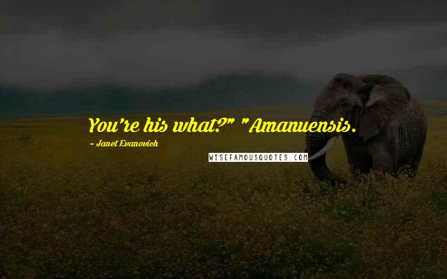 Janet Evanovich Quotes: You're his what?" "Amanuensis.