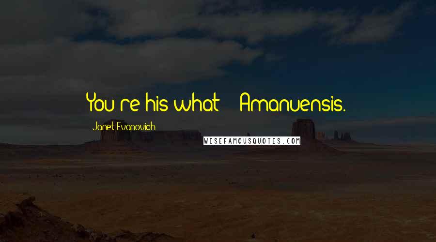 Janet Evanovich Quotes: You're his what?" "Amanuensis.