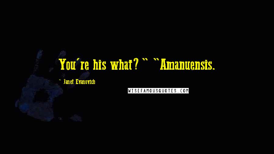 Janet Evanovich Quotes: You're his what?" "Amanuensis.