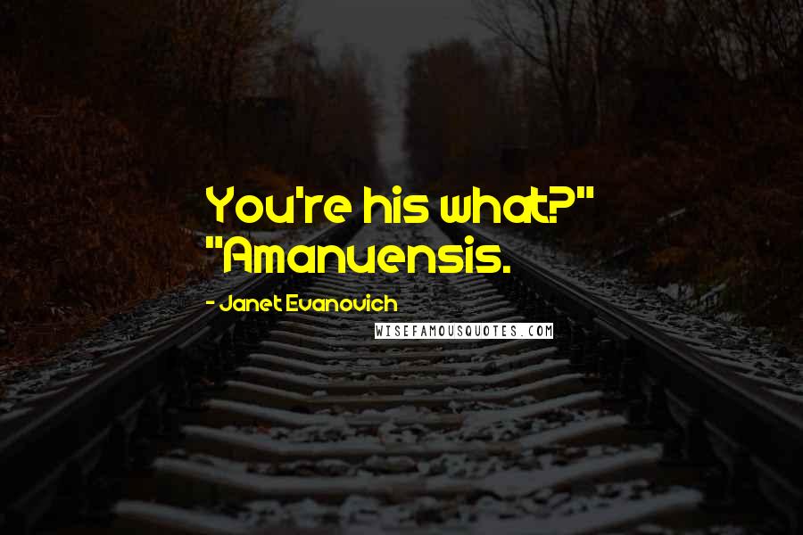 Janet Evanovich Quotes: You're his what?" "Amanuensis.
