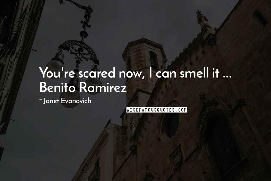 Janet Evanovich Quotes: You're scared now, I can smell it ... Benito Ramirez