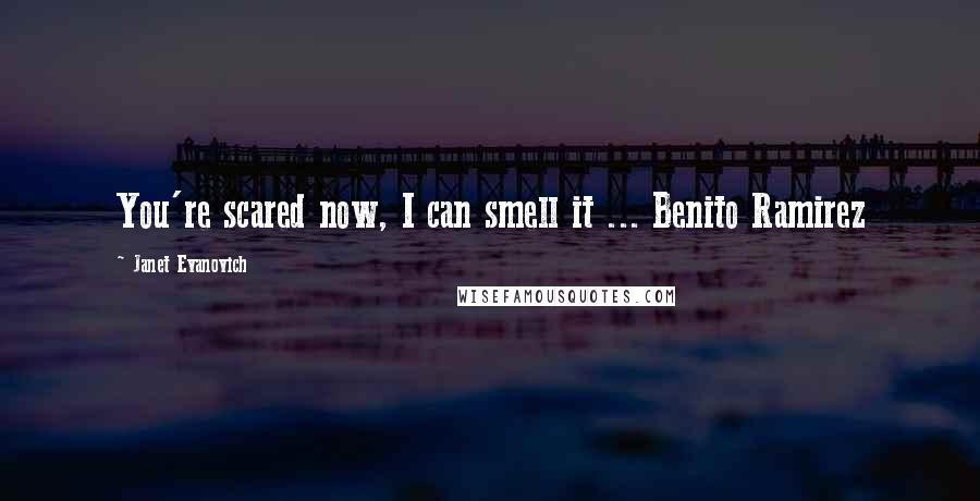 Janet Evanovich Quotes: You're scared now, I can smell it ... Benito Ramirez