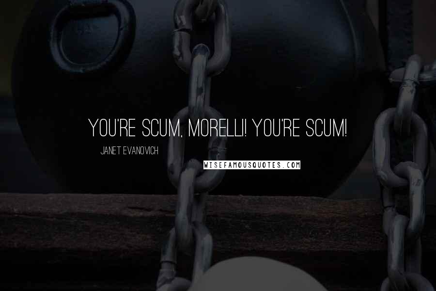 Janet Evanovich Quotes: You're scum, Morelli! You're scum!
