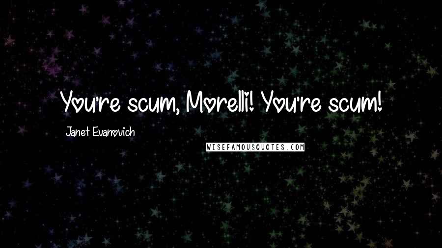 Janet Evanovich Quotes: You're scum, Morelli! You're scum!