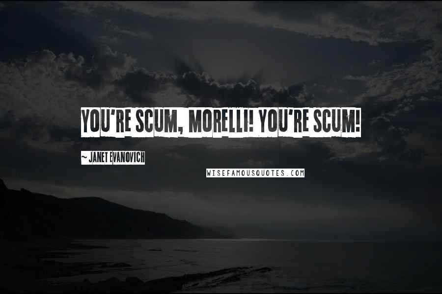 Janet Evanovich Quotes: You're scum, Morelli! You're scum!