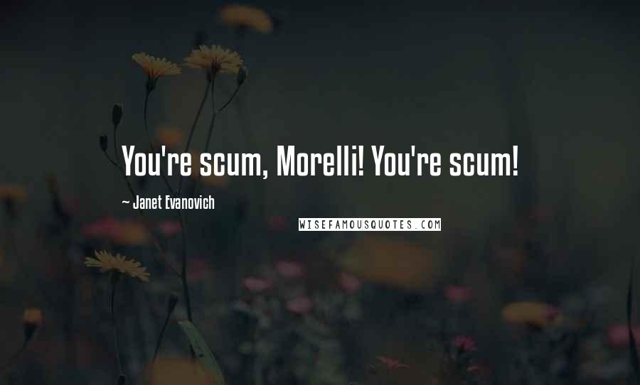 Janet Evanovich Quotes: You're scum, Morelli! You're scum!