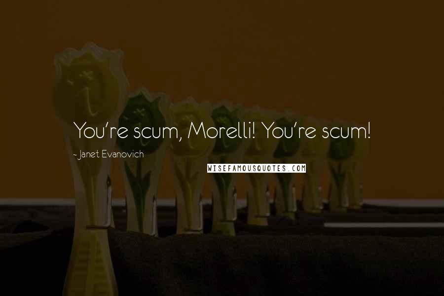 Janet Evanovich Quotes: You're scum, Morelli! You're scum!