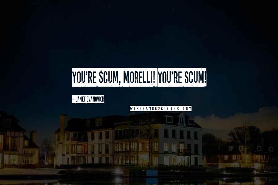 Janet Evanovich Quotes: You're scum, Morelli! You're scum!