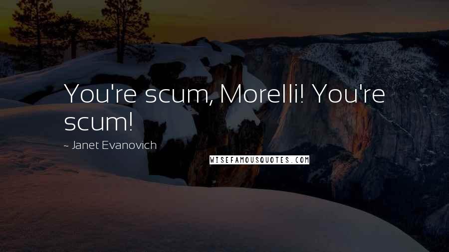 Janet Evanovich Quotes: You're scum, Morelli! You're scum!