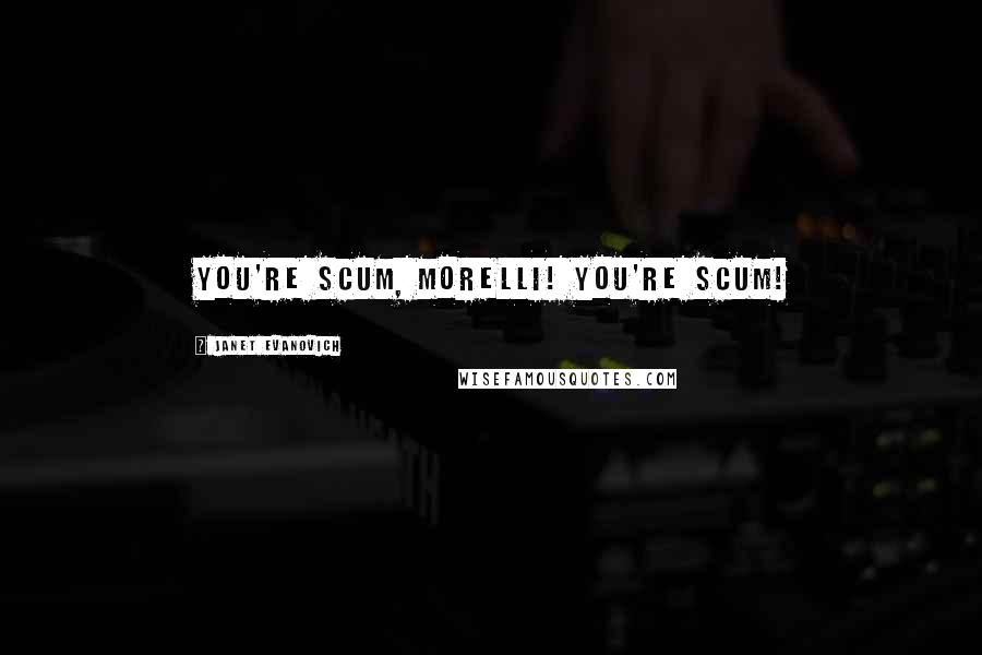 Janet Evanovich Quotes: You're scum, Morelli! You're scum!