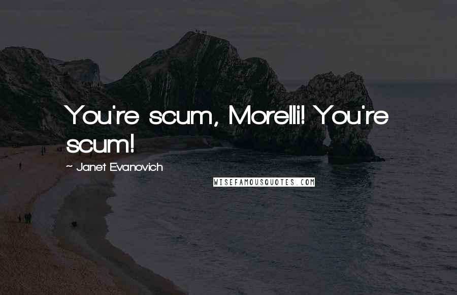 Janet Evanovich Quotes: You're scum, Morelli! You're scum!