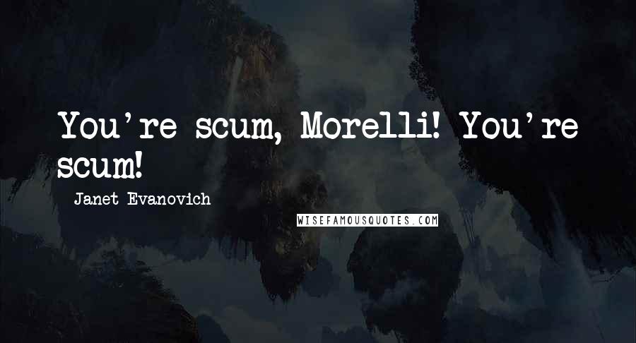 Janet Evanovich Quotes: You're scum, Morelli! You're scum!