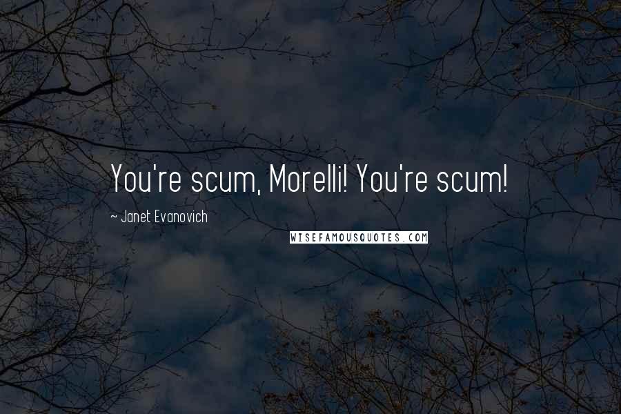 Janet Evanovich Quotes: You're scum, Morelli! You're scum!