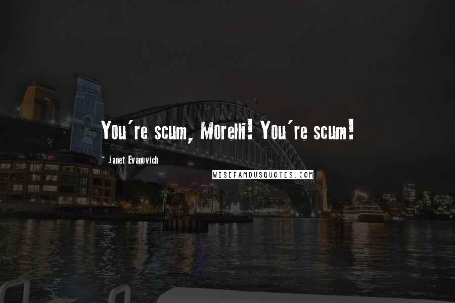 Janet Evanovich Quotes: You're scum, Morelli! You're scum!