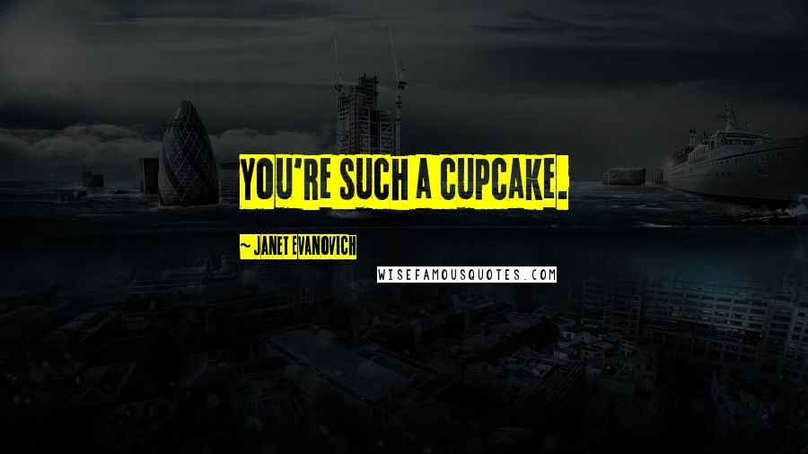 Janet Evanovich Quotes: You're such a cupcake.