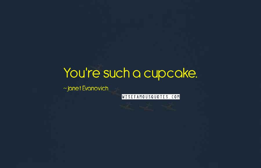 Janet Evanovich Quotes: You're such a cupcake.