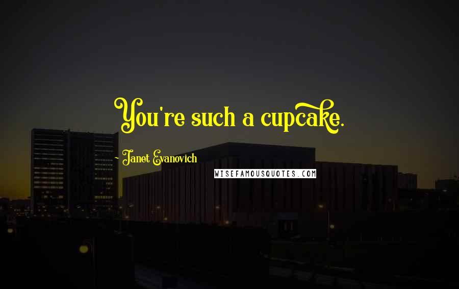 Janet Evanovich Quotes: You're such a cupcake.