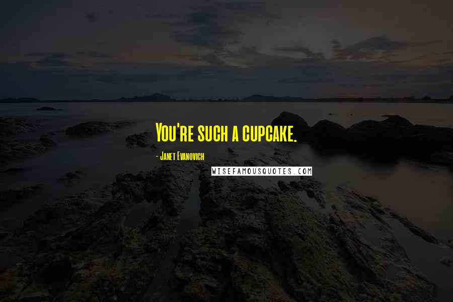 Janet Evanovich Quotes: You're such a cupcake.