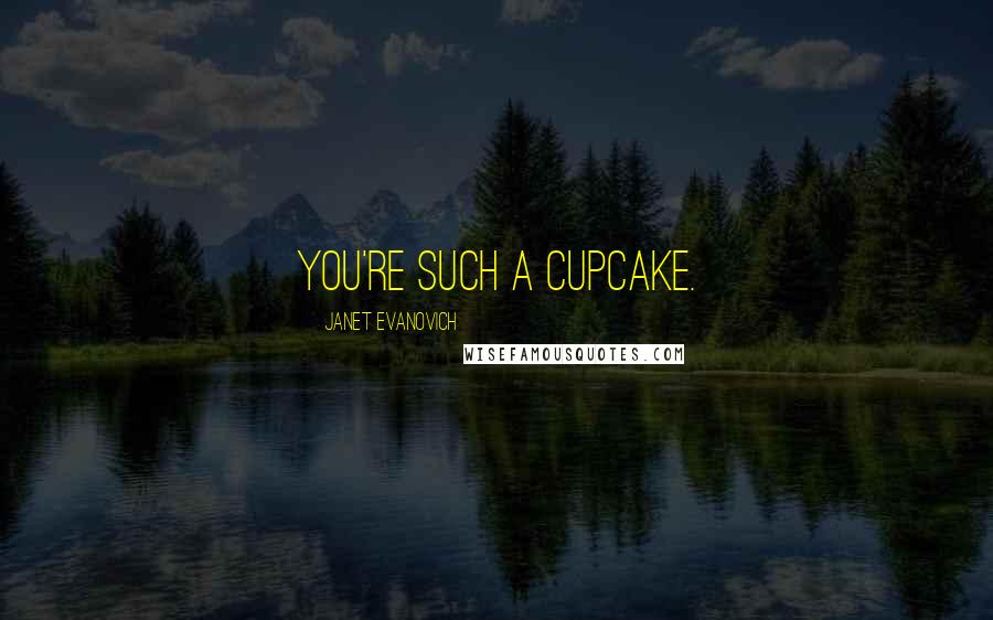 Janet Evanovich Quotes: You're such a cupcake.
