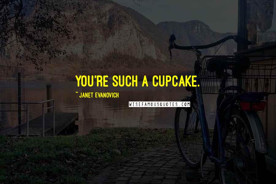 Janet Evanovich Quotes: You're such a cupcake.